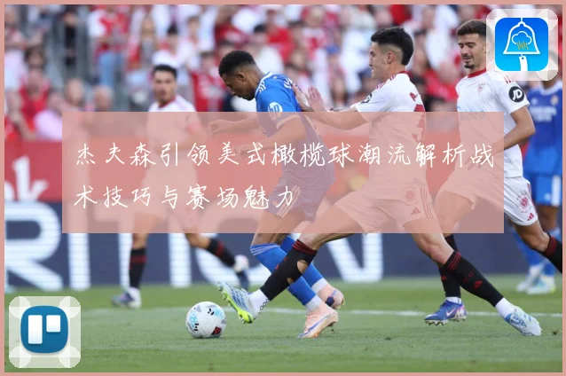 杰夫森引领美式橄榄球潮流解析战术技巧与赛场魅力