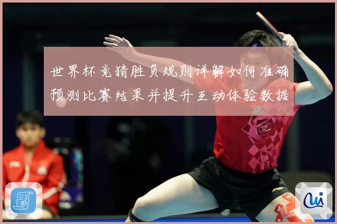 世界杯竞猜胜负规则详解如何准确预测比赛结果并提升互动体验数据研判
