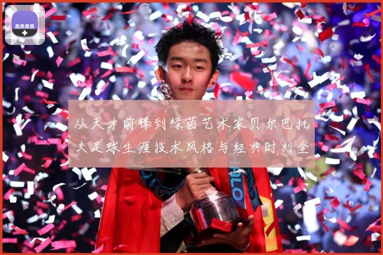 从天才前锋到绿茵艺术家贝尔巴托夫足球生涯技术风格与经典时刻全解析
