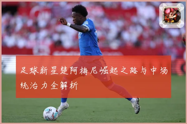 足球新星楚阿梅尼崛起之路与中场统治力全解析