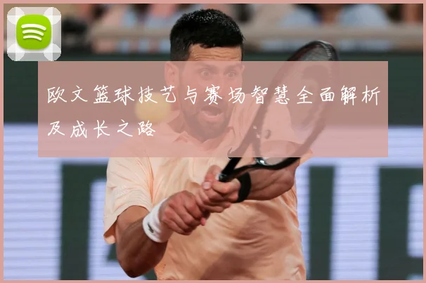 欧文篮球技艺与赛场智慧全面解析及成长之路