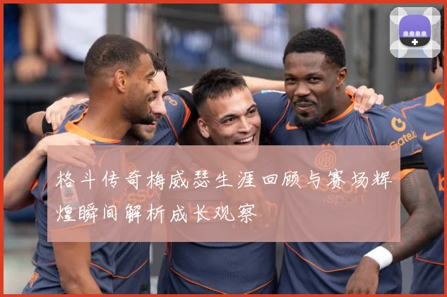 格斗传奇梅威瑟生涯回顾与赛场辉煌瞬间解析成长观察