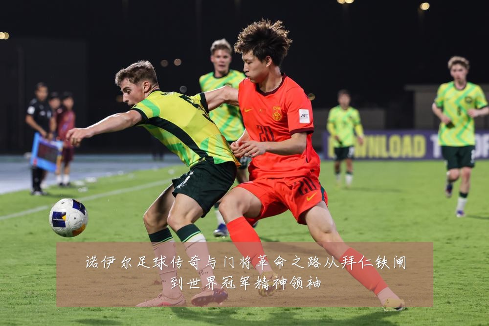 诺伊尔足球传奇与门将革命之路从拜仁铁闸到世界冠军精神领袖