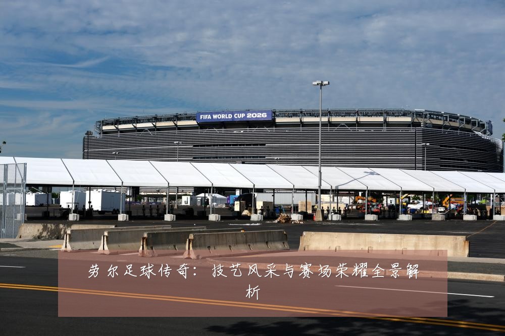 劳尔足球传奇:技艺风采与赛场荣耀全景解析