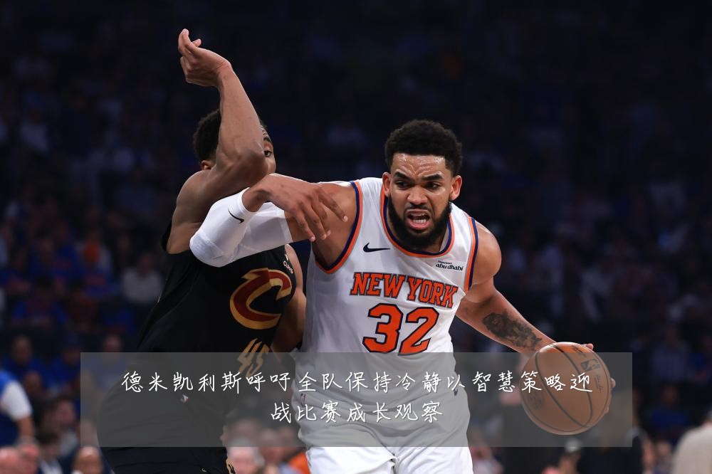 德米凯利斯呼吁全队保持冷静以智慧策略迎战比赛成长观察